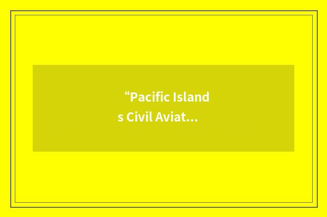 “Pacific Islands Civil Aviation Safety and Security Treaty”缩略