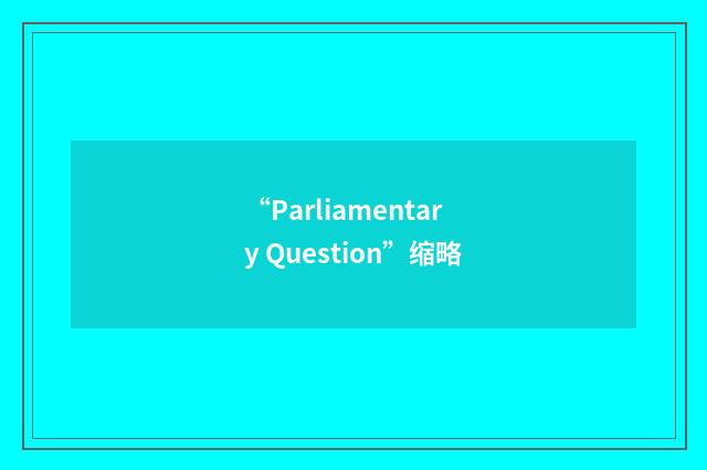 “Parliamentary Question”缩略