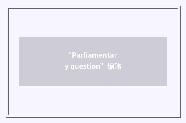 “Parliamentary question”缩略