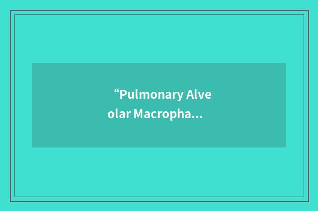 “Pulmonary Alveolar Macrophage”缩略