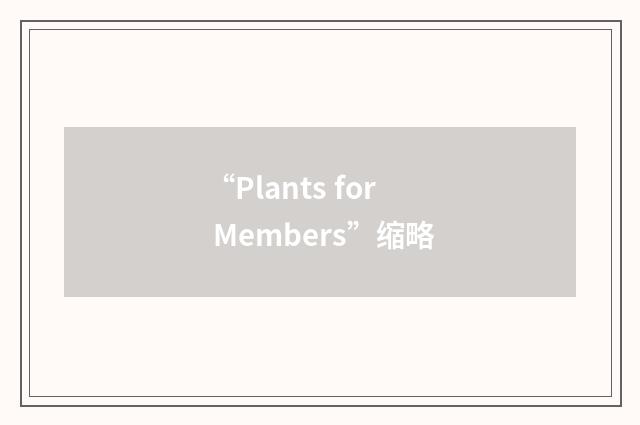 “Plants for Members”缩略