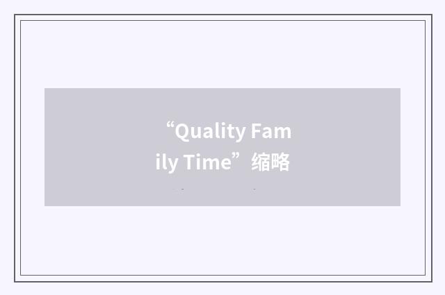 “Quality Family Time”缩略
