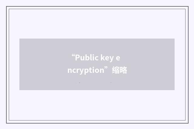 “Public key encryption”缩略