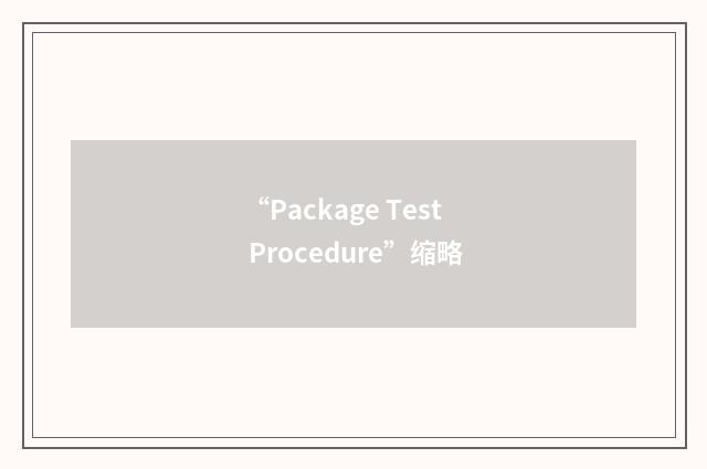 “Package Test Procedure”缩略