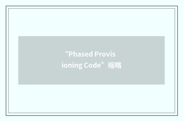 “Phased Provisioning Code”缩略