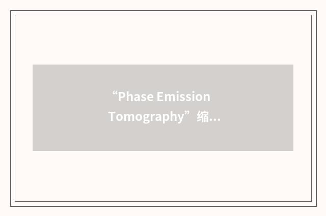 “Phase Emission Tomography”缩略