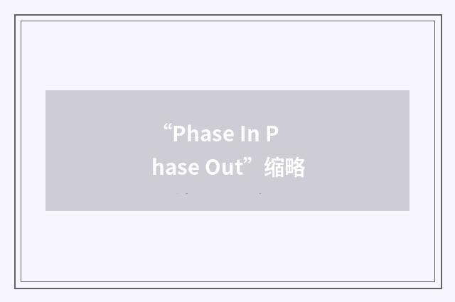 “Phase In Phase Out”缩略