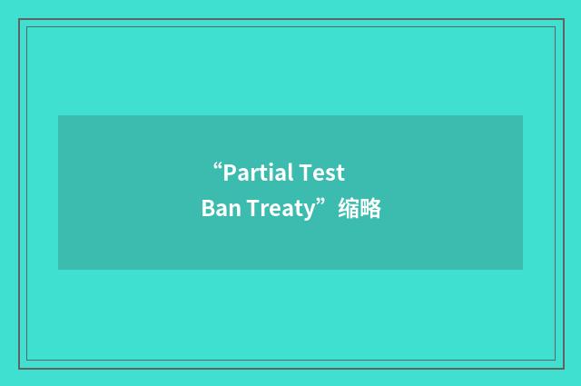 “Partial Test Ban Treaty”缩略