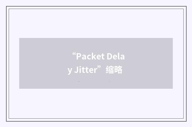 “Packet Delay Jitter”缩略