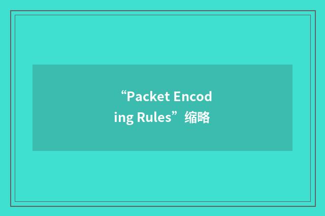 “Packet Encoding Rules”缩略