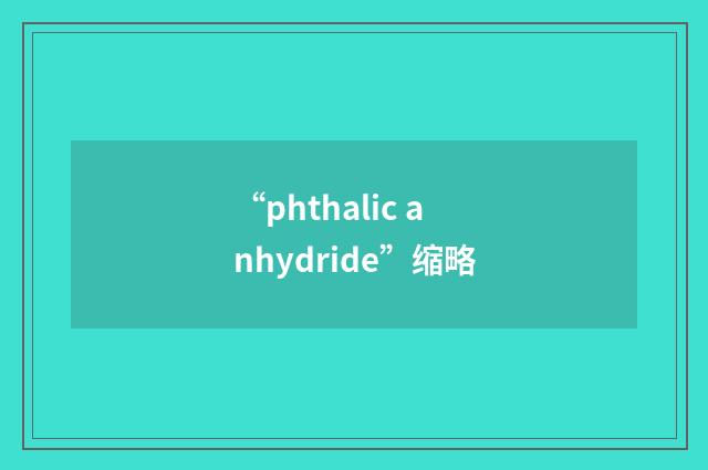 “phthalic anhydride”缩略