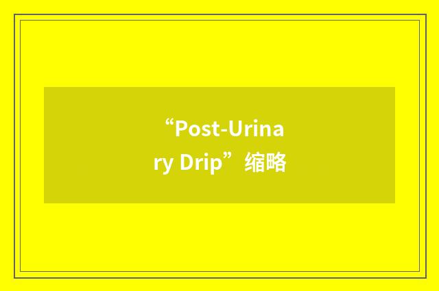 “Post-Urinary Drip”缩略