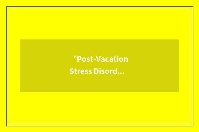 “Post-Vacation Stress Disorder”缩略