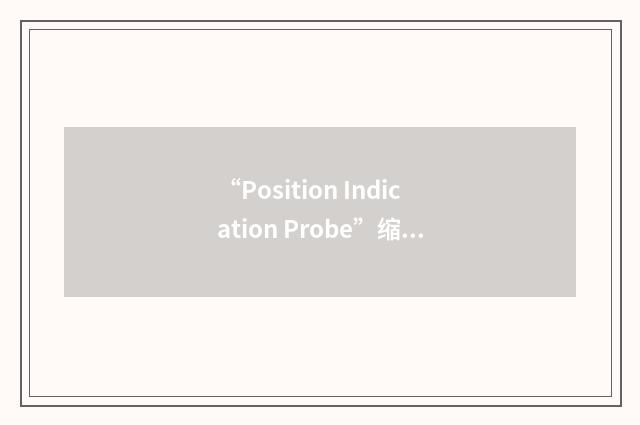 “Position Indication Probe”缩略