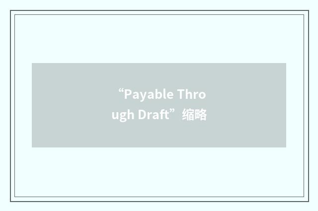 “Payable Through Draft”缩略
