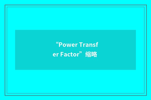 “Power Transfer Factor”缩略