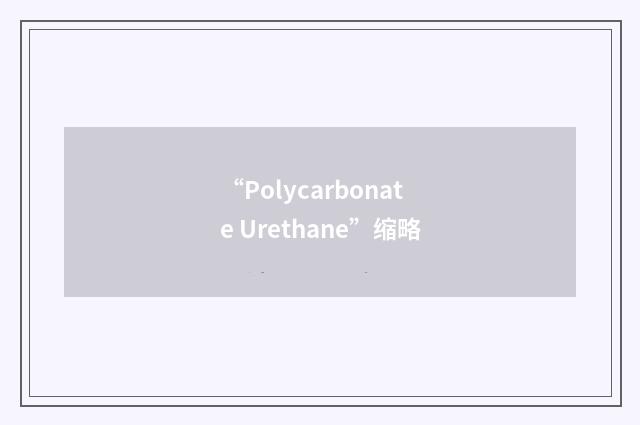 “Polycarbonate Urethane”缩略