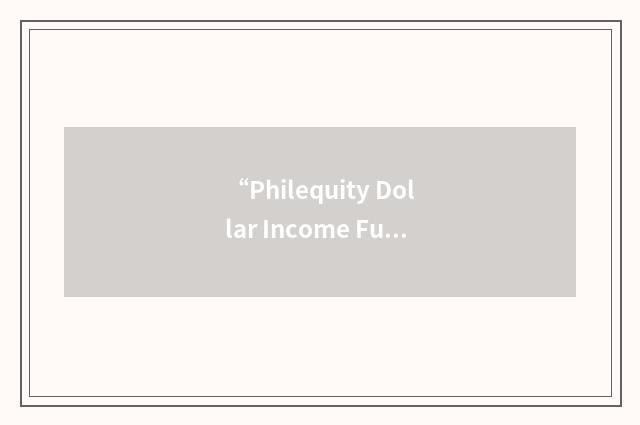 “Philequity Dollar Income Fund”缩略
