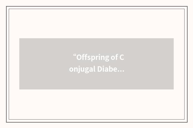 “Offspring of Conjugal Diabetic Parents”缩略