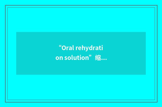 “Oral rehydration solution”缩略