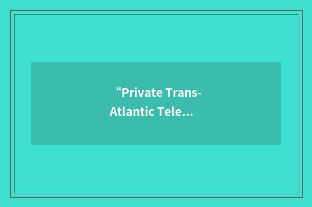 “Private Trans-Atlantic Telecommunications”缩略