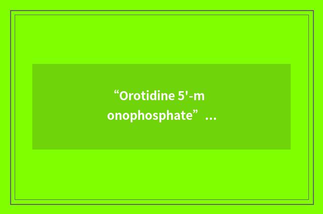 “Orotidine 5'-monophosphate”缩略