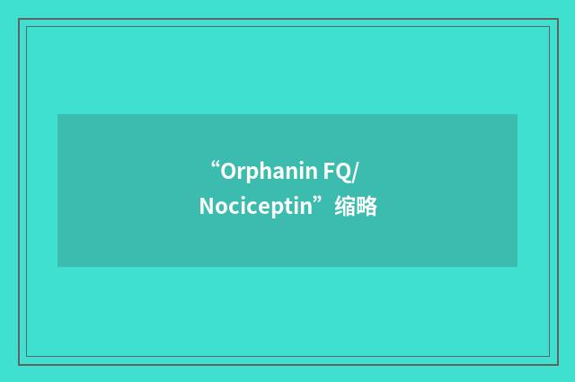 “Orphanin FQ/Nociceptin”缩略