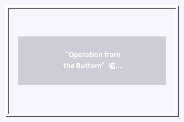 “Operation from the Bottom”缩略