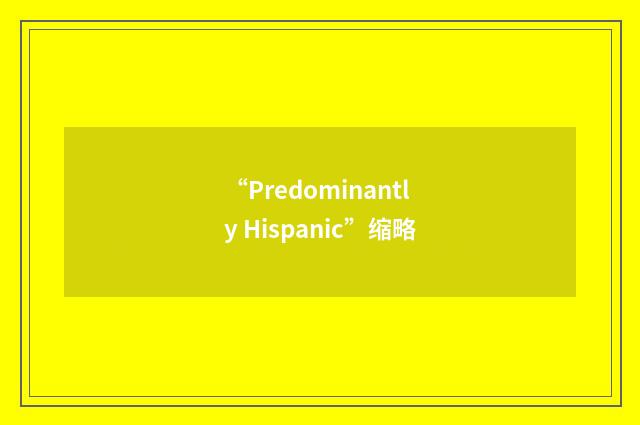 “Predominantly Hispanic”缩略