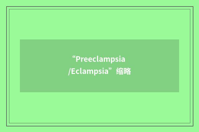 “Preeclampsia/Eclampsia”缩略