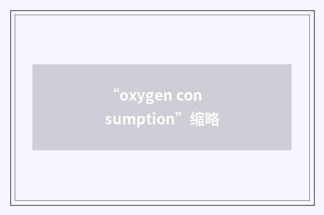 “oxygen consumption”缩略