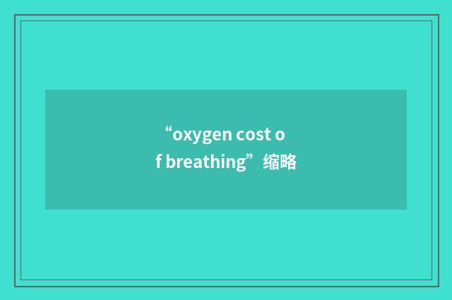 “oxygen cost of breathing”缩略