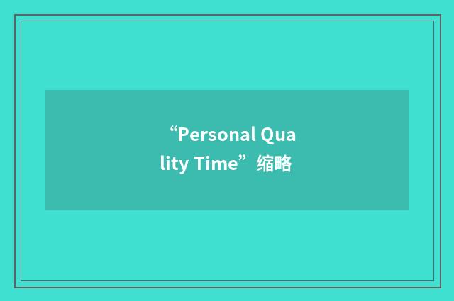 “Personal Quality Time”缩略