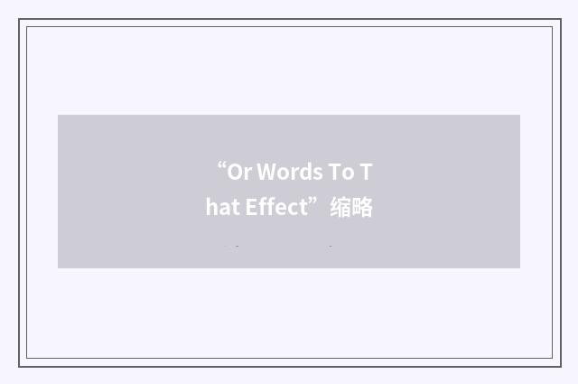 “Or Words To That Effect”缩略