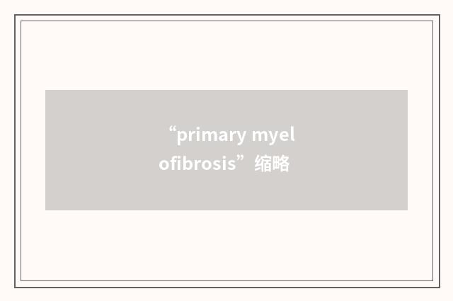 “primary myelofibrosis”缩略
