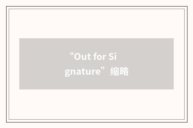 “Out for Signature”缩略