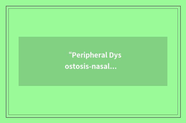 “Peripheral Dysostosis-nasal Hypoplasia-Mental Retardation”缩略