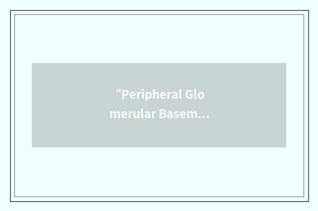 “Peripheral Glomerular Basement Membrane”缩略