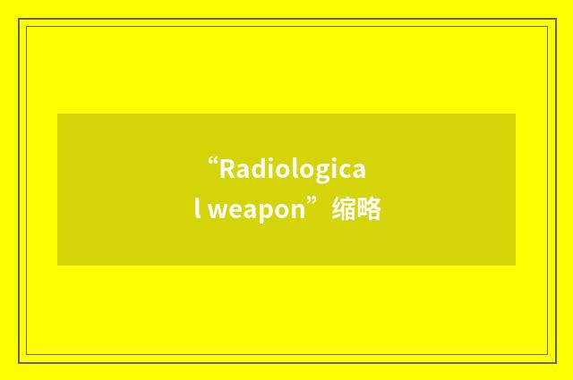 “Radiological weapon”缩略
