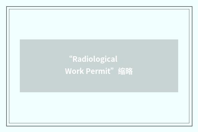 “Radiological Work Permit”缩略