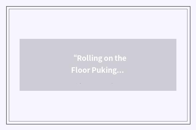 “Rolling on the Floor Puking My Guts Out”缩略