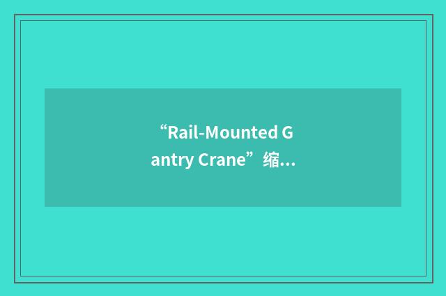 “Rail-Mounted Gantry Crane”缩略