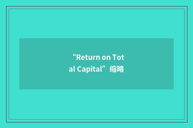 “Return on Total Capital”缩略