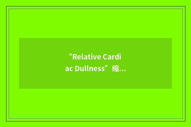 “Relative Cardiac Dullness”缩略