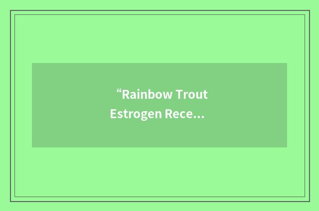 “Rainbow Trout Estrogen Receptor”缩略