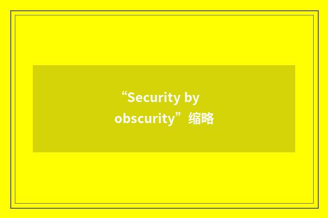 “Security by obscurity”缩略