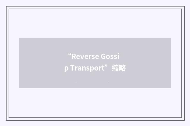 “Reverse Gossip Transport”缩略