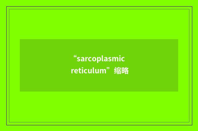 “sarcoplasmic reticulum”缩略