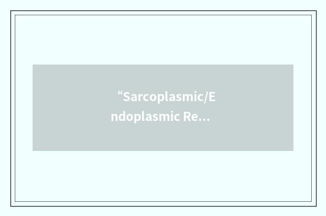 “Sarcoplasmic/Endoplasmic Reticulum Calcium Atpase”缩略