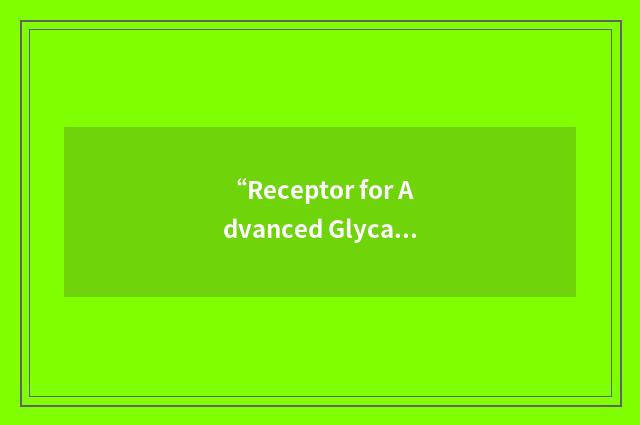 “Receptor for Advanced Glycation End Products”缩略